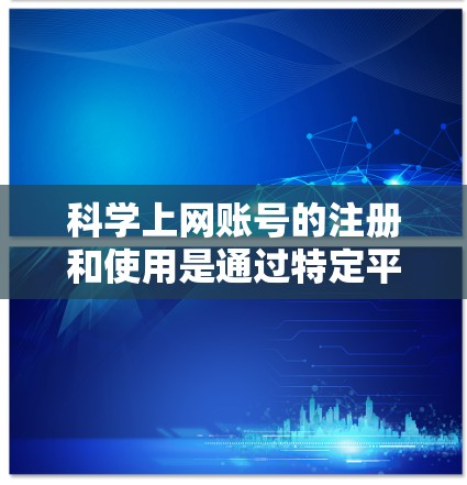 科学上网账号的注册和使用是通过特定平台或服务完成的，以下是一步步的指南