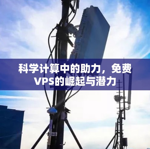 科学计算中的助力，免费VPS的崛起与潜力