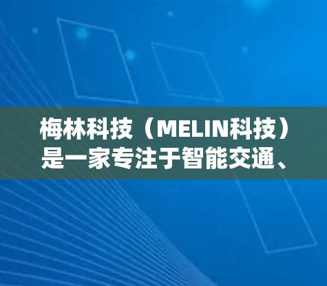 梅林科技(MELIN科技)是一家专注于智能交通、大数据分析、人工智能和智能交通系统的公司。他们通过互联网技术,提供智能化的交通管理解决方案和数据分析平台,帮助用户优化交通出行体验