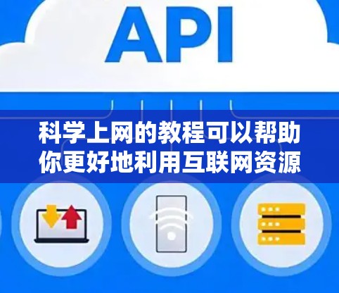 科学上网的教程可以帮助你更好地利用互联网资源,提高学习和工作效率。以下是一些科学上网的教程和方法,适合不同场景的学习和使用