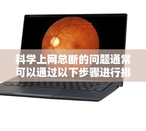 科学上网总断的问题通常可以通过以下步骤进行排查和解决