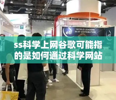 ss科学上网谷歌可能指的是如何通过科学网站进行上网或搜索谷歌信息。以下是一些可能的解释和步骤