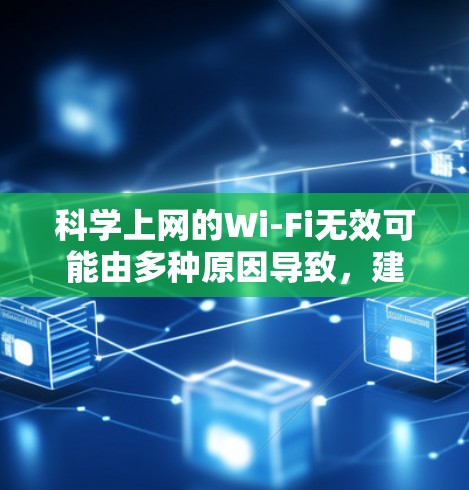 科学上网的Wi-Fi无效可能由多种原因导致，建议按照以下步骤排查