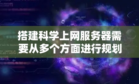 搭建科学上网服务器需要从多个方面进行规划和准备,以下是详细的步骤 搭建科学上网服务器需要从多个方面进行规划和准备,以下是详细的步骤