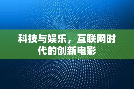 科技与娱乐,互联网时代的创新电影 科技与娱乐,互联网时代的创新电影