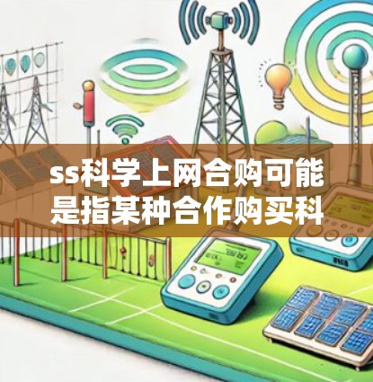 ss科学上网合购可能是指某种合作购买科学工具或资源的项目,其中ss可能是一个品牌、缩写或特定术语,而合购则表示双方合作购买。以下是对这一问题的初步分析和建议 ss科学上网合购可能是指某种合作购买科学工具或资源的项目,其中ss可能是一个品牌、缩写或特定术语,而合购则表示双方合作购买。以下是对这一问题的初步分析和建议