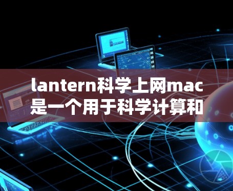 lantern科学上网mac是一个用于科学计算和图形设计的工具包,支持在mac上运行。以下是使用lantern在mac上的详细步骤 lantern科学上网mac是一个用于科学计算和图形设计的工具包,支持在mac上运行。以下是使用lantern在mac上的详细步骤