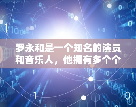 罗永和是一个知名的演员和音乐人，他拥有多个个人网站和工具，这些资源可以用于学习、创作、分享和维护。以下是罗永和的一些个人网站和工具
