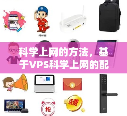 科学上网的方法,基于VPS科学上网的配置和管理,旨在优化科学计算环境。以下是一个系统化的指南,帮助您高效使用VPS科学上网 科学上网的方法,基于VPS科学上网的配置和管理,旨在优化科学计算环境。以下是一个系统化的指南,帮助您高效使用VPS科学上网