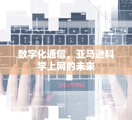 数字化通信,亚马逊科学上网的未来 数字化通信,亚马逊科学上网的未来