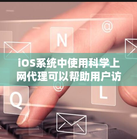 iOS系统中使用科学上网代理可以帮助用户访问不受苹果控制的网站,包括但不限于教育网站、医疗信息、法律信息等。以下是一些常见的iOS科学上网代理工具及其功能 iOS系统中使用科学上网代理可以帮助用户访问不受苹果控制的网站,包括但不限于教育网站、医疗信息、法律信息等。以下是一些常见的iOS科学上网代理工具及其功能