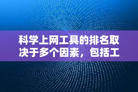 科学上网工具的排名取决于多个因素,包括工具的功能、性能、易用性以及适用场景。以下是一些可能的科学上网工具及其排名,供参考