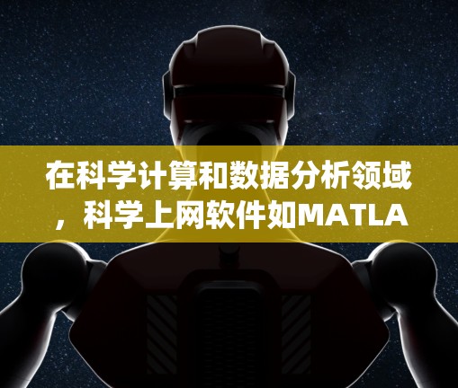 在科学计算和数据分析领域,科学上网软件如MATLAB、R、Python和MATHEMATICA各有其独特的优势和适用场景。以下是对这些软件的详细介绍和适用场景的分析