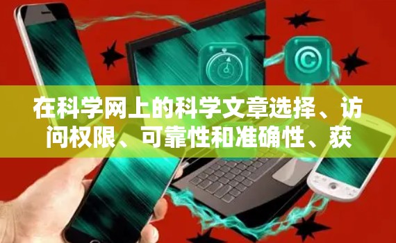 在科学网上的科学文章选择、访问权限、可靠性和准确性、获取最新信息的灵活性、网站的扩展性和购买付费服务等方面需要综合考虑,以做出明智的科学上网决策。以下是详细的分析和建议 在科学网上的科学文章选择、访问权限、可靠性和准确性、获取最新信息的灵活性、网站的扩展性和购买付费服务等方面需要综合考虑,以做出明智的科学上网决策。以下是详细的分析和建议
