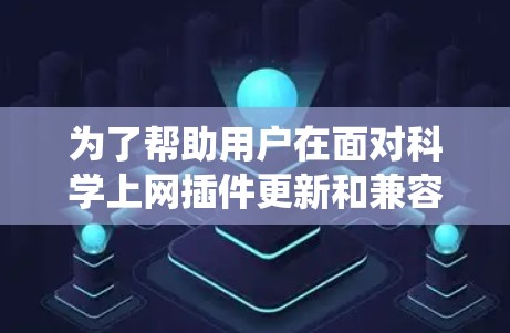 为了帮助用户在面对科学上网插件更新和兼容性问题时,提供一个系统化的解决方案,我们可以按照以下步骤进行 为了帮助用户在面对科学上网插件更新和兼容性问题时,提供一个系统化的解决方案,我们可以按照以下步骤进行