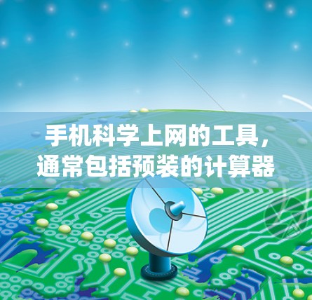 手机科学上网的工具，通常包括预装的计算器、spreadsheet软件以及第三方的科学计算应用。以下是对这些工具的详细介绍