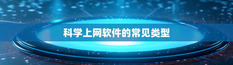 科学上网软件的常见类型 科学上网软件的常见类型