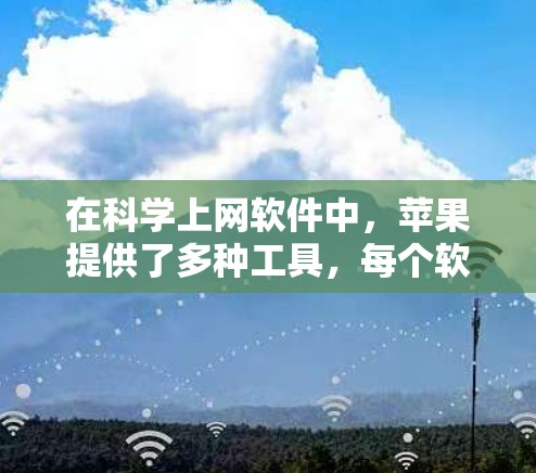 在科学上网软件中，苹果提供了多种工具，每个软件各有其特定的功能和适用场景。以下是对这些工具的详细介绍和使用指南