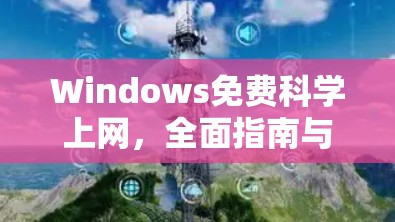 Windows免费科学上网，全面指南与实用技巧