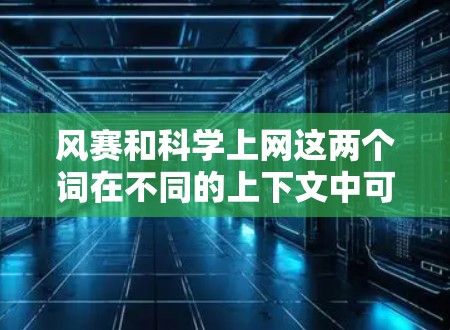 风赛和科学上网这两个词在不同的上下文中可能有不同的含义。以下是对它们的解释