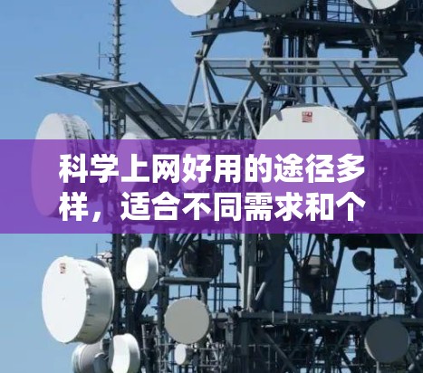 科学上网好用的途径多样,适合不同需求和个人特点。以下是一些综合考虑后的好用途径 科学上网好用的途径多样,适合不同需求和个人特点。以下是一些综合考虑后的好用途径