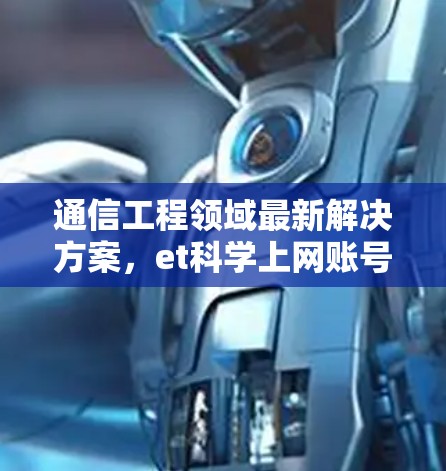 通信工程领域最新解决方案，et科学上网账号
