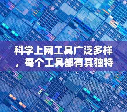 科学上网工具广泛多样，每个工具都有其独特的功能，能够帮助你在学习和研究中更高效地进行科学计算和分析。以下是一些常见的科学上网工具及其使用方法，供你参考