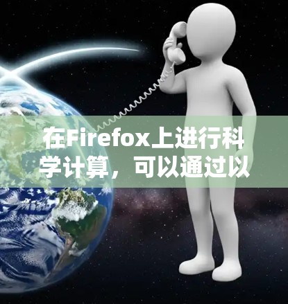 在Firefox上进行科学计算,可以通过以下步骤逐步实现 在Firefox上进行科学计算,可以通过以下步骤逐步实现