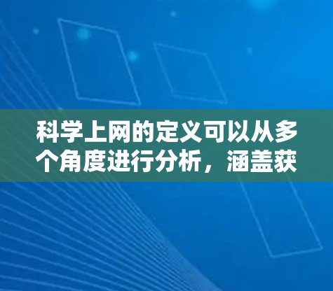 科学上网的定义可以从多个角度进行分析,涵盖获取科学信息、传播科学知识、参与科学研究等各个方面。以下是对科学上网的详细分类和定义