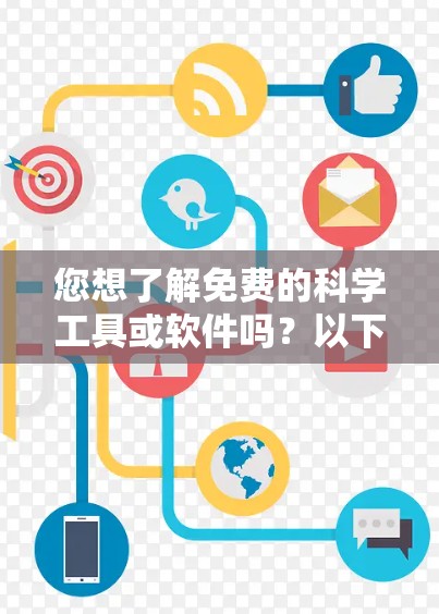 您想了解免费的科学工具或软件吗?以下是一些免费的科学软件和工具推荐,可以帮助您完成各种科学用途