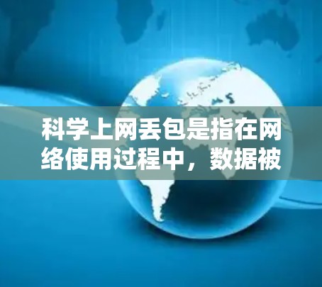 科学上网丢包是指在网络使用过程中，数据被截断、丢失或延迟，导致接收端无法完整获取数据。这种情况可能会影响实验或测试结果的准确性，因此需要采取措施来预防和解决。以下是一些有效的方法