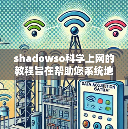 shadowso科学上网的教程旨在帮助您系统地学习科学知识和进行科学活动。以下是对该教程的系统介绍和步骤指南