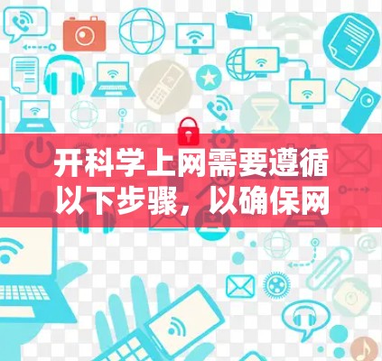 开科学上网需要遵循以下步骤,以确保网络服务稳定可靠