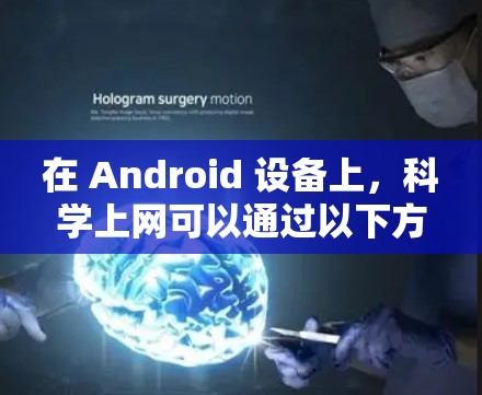 在 Android 设备上,科学上网可以通过以下方式进行 在 Android 设备上,科学上网可以通过以下方式进行