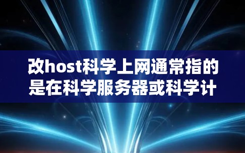 改host科学上网通常指的是在科学服务器或科学计算环境中更换IP地址或服务器，以优化网络性能、管理科学项目或进行其他相关操作。以下是一些步骤和建议，帮助您在科学上网时进行操作