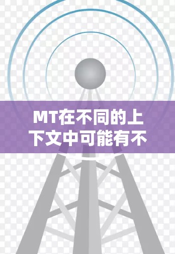 MT在不同的上下文中可能有不同的含义,具体取决于上下文和领域。以下是一些可能的解释 MT在不同的上下文中可能有不同的含义,具体取决于上下文和领域。以下是一些可能的解释