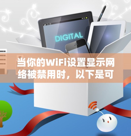 当你的WiFi设置显示网络被禁用时，以下是可能的解决步骤