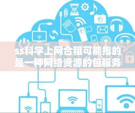 ss科学上网合租可能指的是一种网络资源的包服务模式，其中SS科学作为服务提供商，与用户或合作伙伴按一定比例或费用合作共享网络资源。以下是一些可能的解释和建议