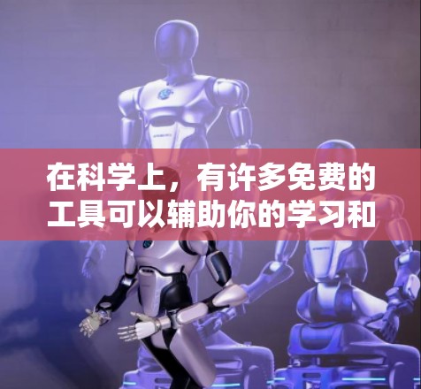 在科学上,有许多免费的工具可以辅助你的学习和工作。以下是一些常用的免费工具 在科学上,有许多免费的工具可以辅助你的学习和工作。以下是一些常用的免费工具