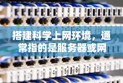 搭建科学上网环境,通常指的是服务器或网络资源的测试和配置。以下是一个详细的步骤指南,适用于大多数情况