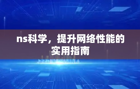 ns科学,提升网络性能的实用指南 ns科学,提升网络性能的实用指南