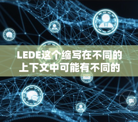 LEDE这个缩写在不同的上下文中可能有不同的含义,具体取决于上下文和领域。以下是一些可能的解释 LEDE这个缩写在不同的上下文中可能有不同的含义,具体取决于上下文和领域。以下是一些可能的解释