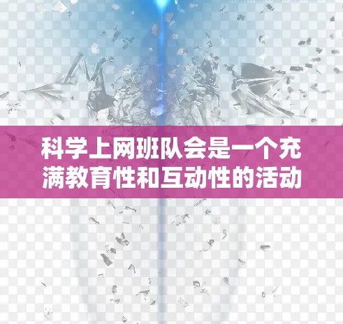 科学上网班队会是一个充满教育性和互动性的活动，旨在帮助新同学了解科学知识和网络环境。以下是一个结构化的回答，涵盖科学上网班队会的基本内容、可能的活动内容和注意事项