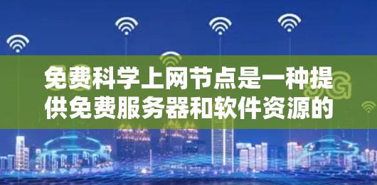 免费科学上网节点是一种提供免费服务器和软件资源的网络服务,旨在支持科学计算和高级科学任务。以下是对这一概念的详细分析和总结