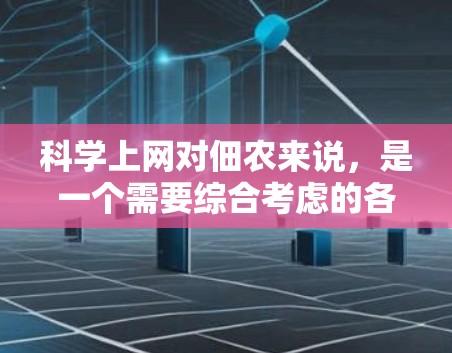 科学上网对佃农来说,是一个需要综合考虑的各项技术问题。以下是一个有条理的总结,帮助您更好地理解和实施