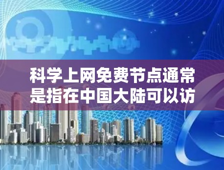科学上网免费节点通常是指在中国大陆可以访问到免费网络资源的平台和服务。以下是一些常见的免费网络资源