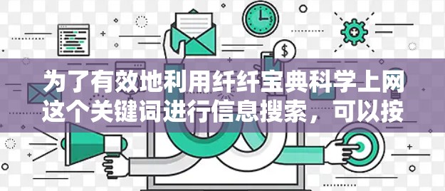 为了有效地利用纤纤宝典科学上网这个关键词进行信息搜索，可以按照以下步骤进行