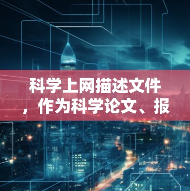 科学上网描述文件,作为科学论文、报告或演示的工具,具有重要的作用。这些文件通常用于展示研究成果、促进学术交流和推动科学进步。以下是对科学上网描述文件的详细介绍