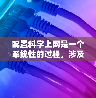 配置科学上网是一个系统性的过程,涉及多个步骤,每个步骤都需要仔细管理和配置。以下是详细的步骤指南,帮助你顺利配置科学上网