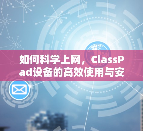 如何科学上网,ClassPad设备的高效使用与安全指南